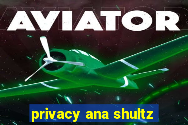 privacy ana shultz